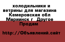 холодильники и ветрины для магазина - Кемеровская обл., Мариинск г. Другое » Продам   